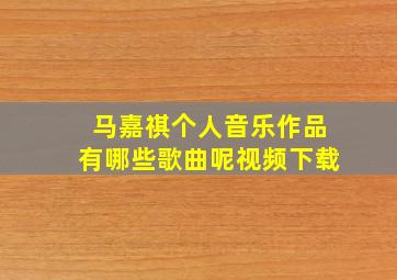 马嘉祺个人音乐作品有哪些歌曲呢视频下载