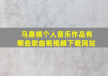 马嘉祺个人音乐作品有哪些歌曲呢视频下载网站