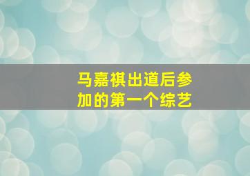 马嘉祺出道后参加的第一个综艺