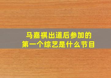 马嘉祺出道后参加的第一个综艺是什么节目