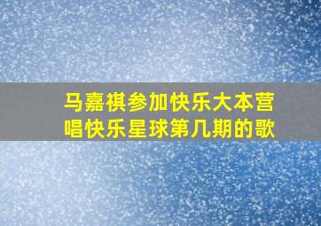 马嘉祺参加快乐大本营唱快乐星球第几期的歌