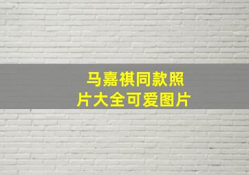 马嘉祺同款照片大全可爱图片