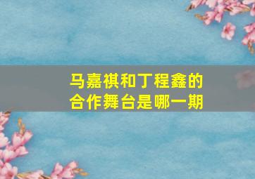 马嘉祺和丁程鑫的合作舞台是哪一期