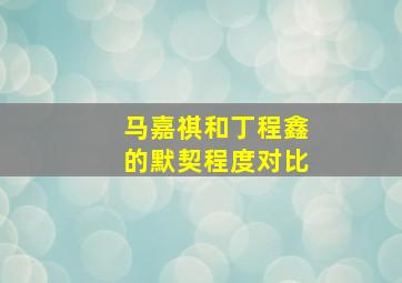 马嘉祺和丁程鑫的默契程度对比