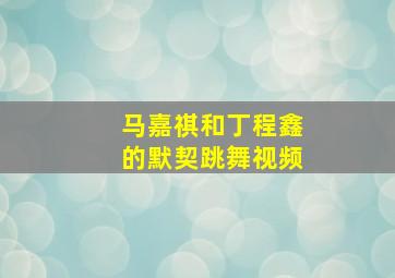 马嘉祺和丁程鑫的默契跳舞视频