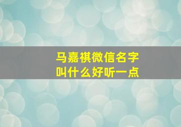 马嘉祺微信名字叫什么好听一点