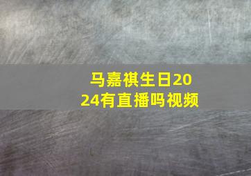 马嘉祺生日2024有直播吗视频