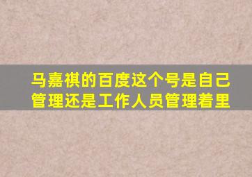 马嘉祺的百度这个号是自己管理还是工作人员管理着里