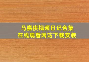 马嘉祺视频日记合集在线观看网站下载安装