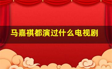 马嘉祺都演过什么电视剧