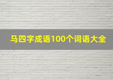 马四字成语100个词语大全