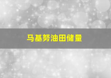 马基努油田储量