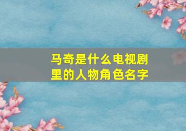 马奇是什么电视剧里的人物角色名字