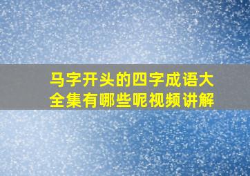 马字开头的四字成语大全集有哪些呢视频讲解