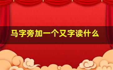 马字旁加一个又字读什么