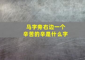 马字旁右边一个辛苦的辛是什么字