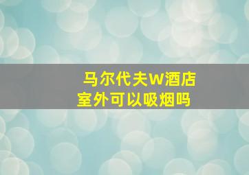 马尔代夫W酒店室外可以吸烟吗