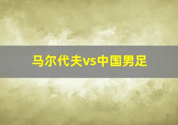 马尔代夫vs中国男足