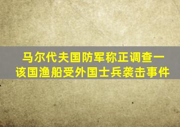 马尔代夫国防军称正调查一该国渔船受外国士兵袭击事件