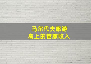 马尔代夫旅游岛上的管家收入