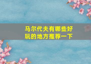 马尔代夫有哪些好玩的地方推荐一下