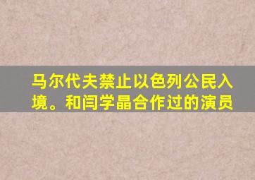 马尔代夫禁止以色列公民入境。和闫学晶合作过的演员