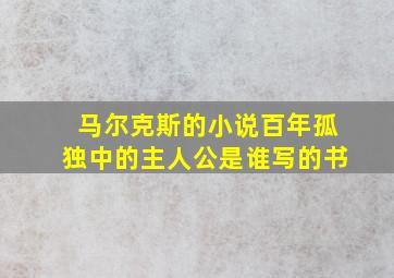 马尔克斯的小说百年孤独中的主人公是谁写的书