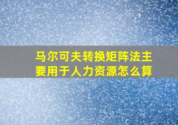 马尔可夫转换矩阵法主要用于人力资源怎么算