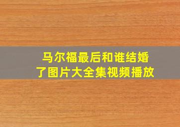 马尔福最后和谁结婚了图片大全集视频播放