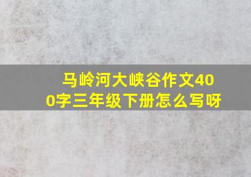 马岭河大峡谷作文400字三年级下册怎么写呀