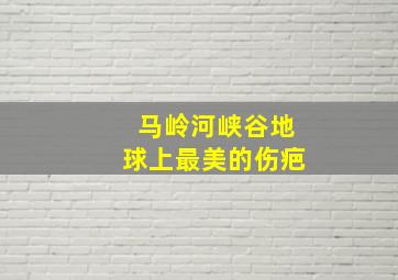 马岭河峡谷地球上最美的伤疤