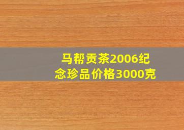 马帮贡茶2006纪念珍品价格3000克