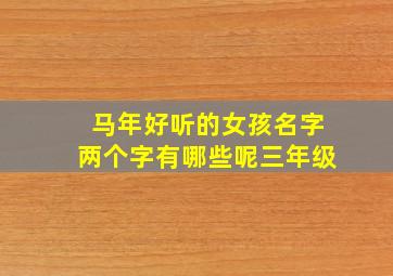 马年好听的女孩名字两个字有哪些呢三年级