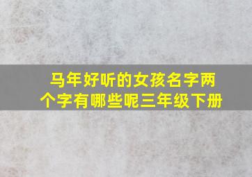 马年好听的女孩名字两个字有哪些呢三年级下册