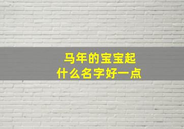 马年的宝宝起什么名字好一点