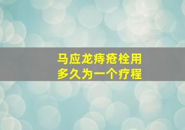 马应龙痔疮栓用多久为一个疗程