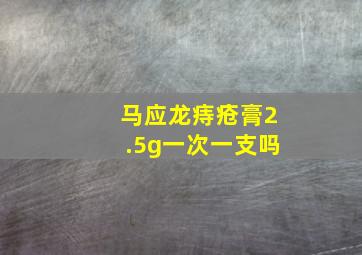 马应龙痔疮膏2.5g一次一支吗