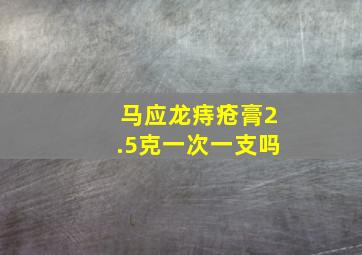 马应龙痔疮膏2.5克一次一支吗