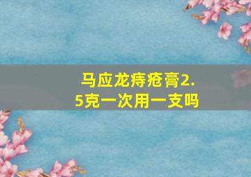 马应龙痔疮膏2.5克一次用一支吗