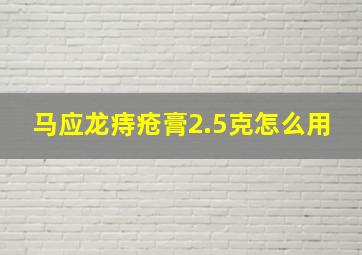 马应龙痔疮膏2.5克怎么用