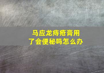 马应龙痔疮膏用了会便秘吗怎么办