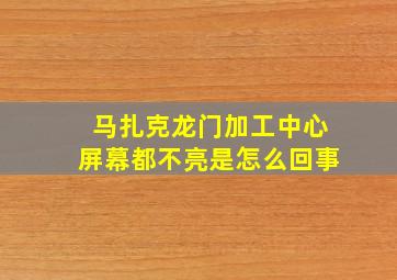 马扎克龙门加工中心屏幕都不亮是怎么回事