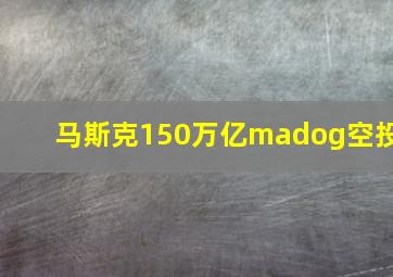 马斯克150万亿madog空投