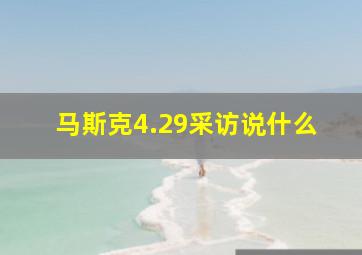 马斯克4.29采访说什么