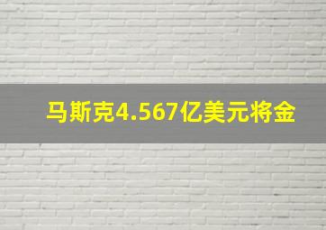 马斯克4.567亿美元将金