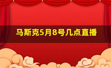 马斯克5月8号几点直播