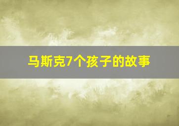 马斯克7个孩子的故事