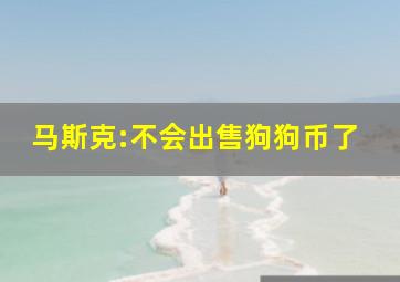 马斯克:不会出售狗狗币了