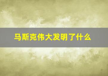 马斯克伟大发明了什么