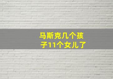 马斯克几个孩子11个女儿了